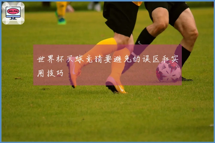世界杯买球竞猜要避免的误区和实用技巧