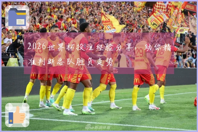 2026世界杯投注经验分享，助你精准判断各队胜负走势