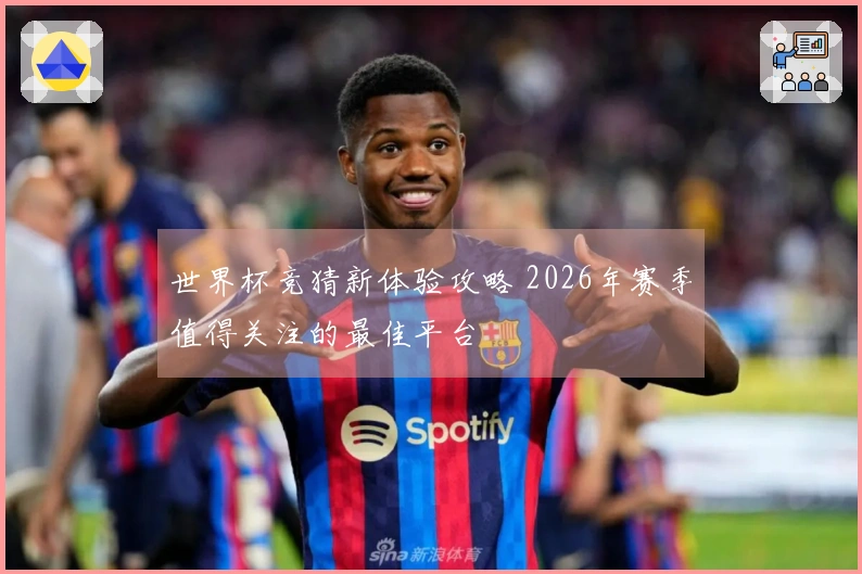 世界杯竞猜新体验攻略 2026年赛季值得关注的最佳平台